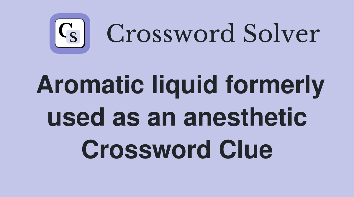 Aromatic liquid formerly used as an anesthetic Crossword Clue