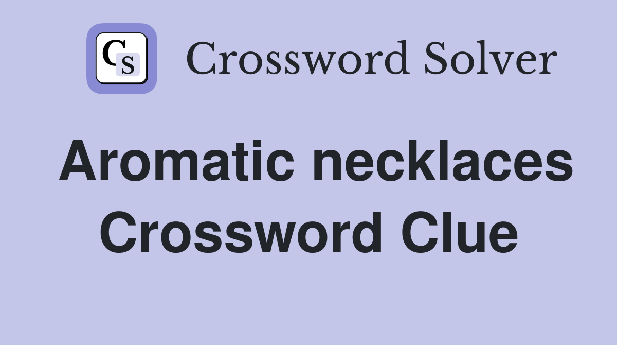 Aromatic necklaces Crossword Clue