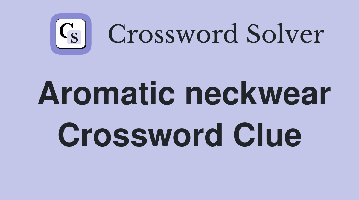 Aromatic neckwear Crossword Clue
