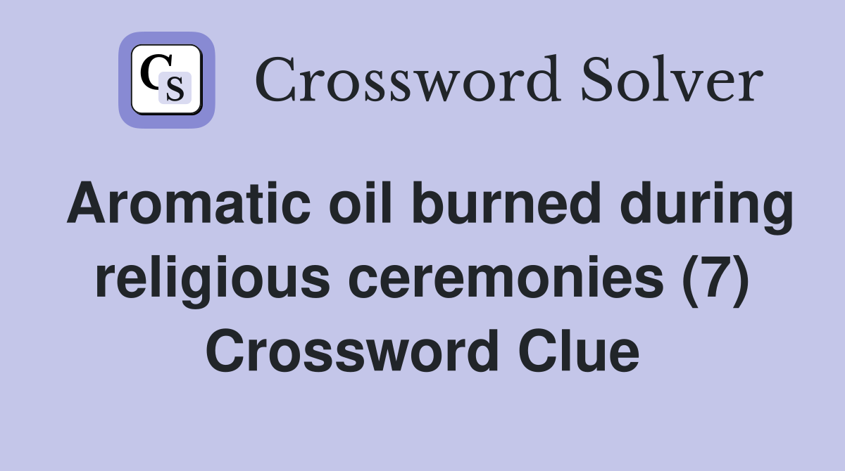 Aromatic oil burned during religious ceremonies (7) Crossword Clue