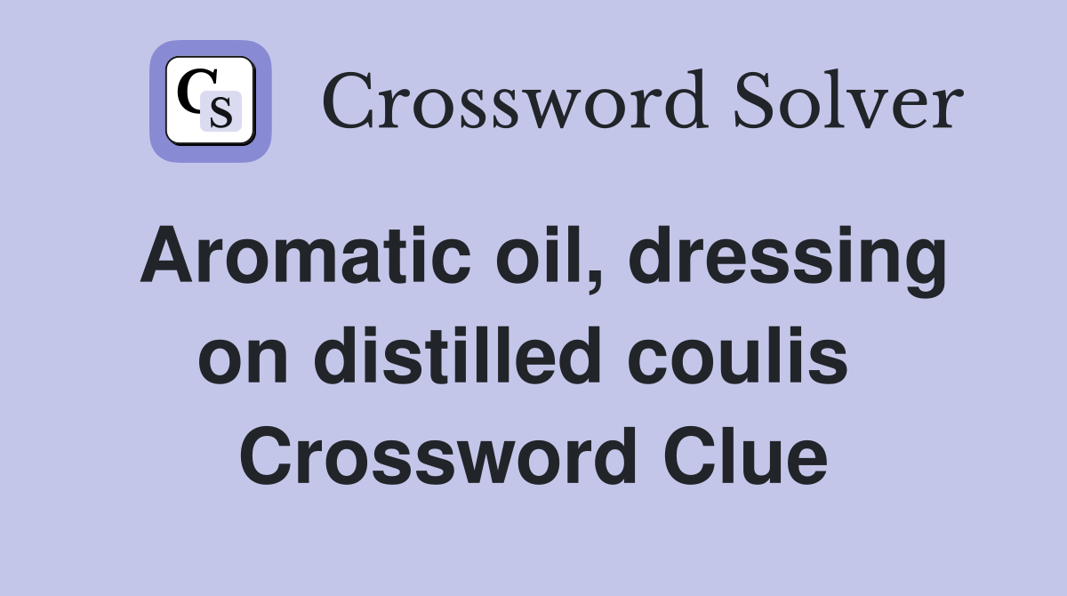 Aromatic oil, dressing on distilled coulis  Crossword Clue