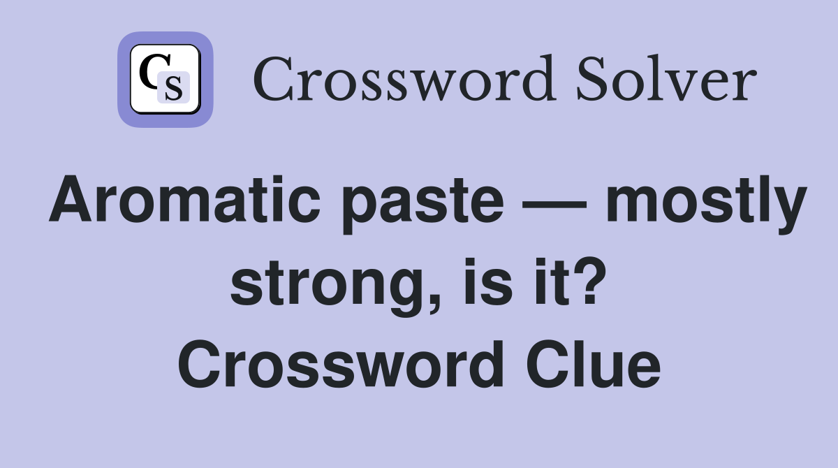 Aromatic paste — mostly strong, is it? Crossword Clue