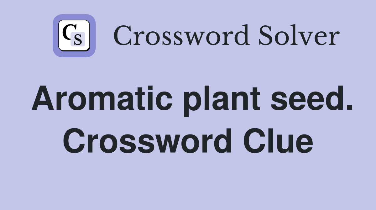Aromatic plant seed. Crossword Clue
