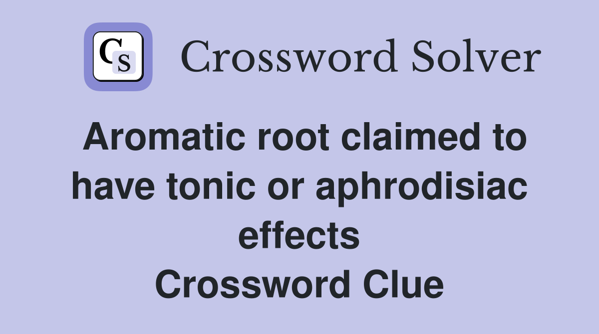 Aromatic root claimed to have tonic or aphrodisiac effects Crossword Clue