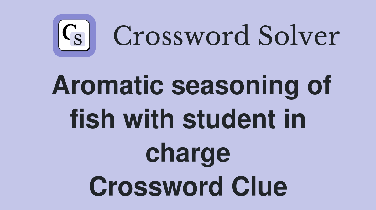 Aromatic seasoning of fish with student in charge Crossword Clue