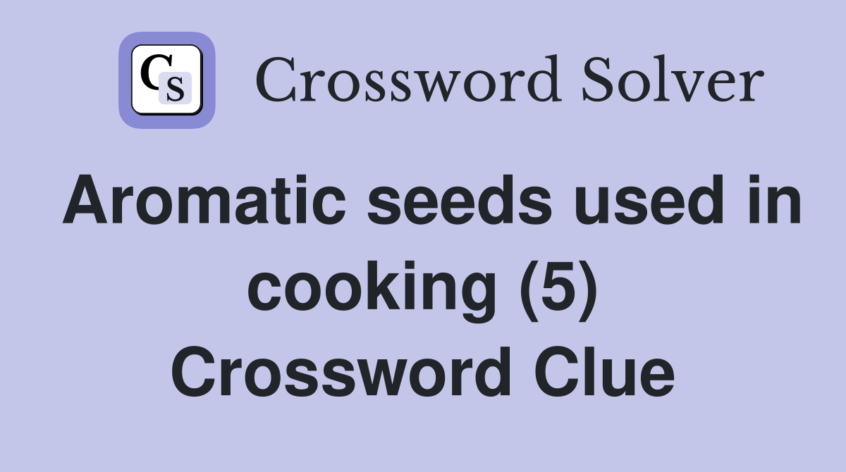 Aromatic seeds used in cooking (5) Crossword Clue