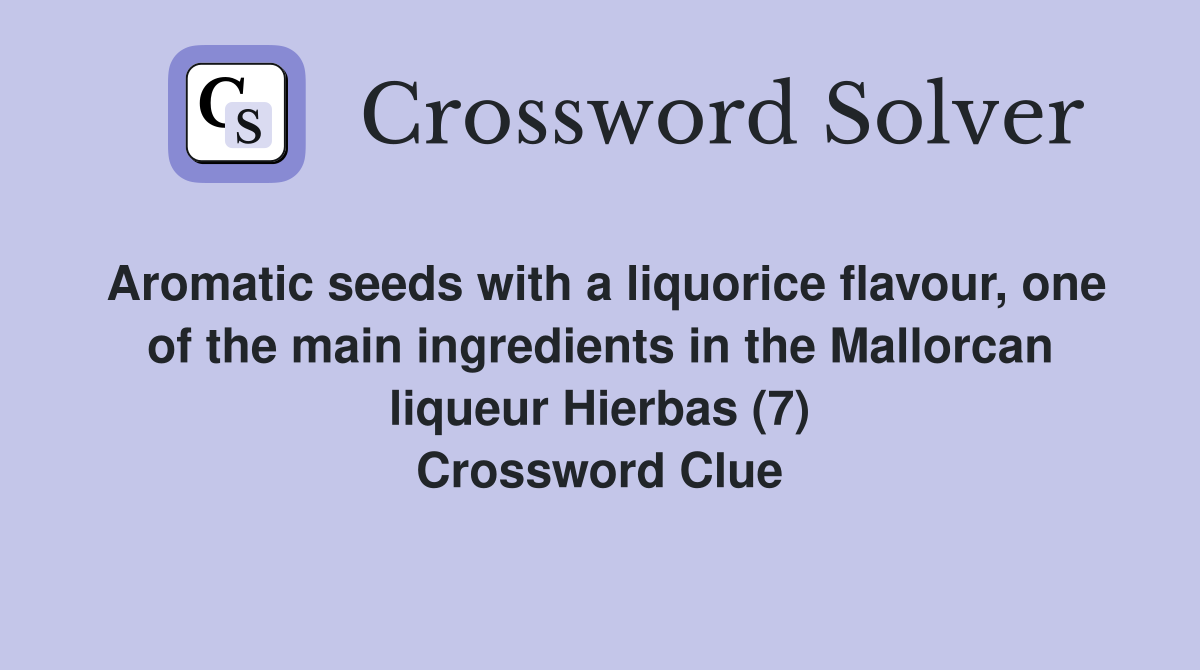 Aromatic seeds with a liquorice flavour, one of the main ingredients in the Mallorcan liqueur Hierbas (7) Crossword Clue