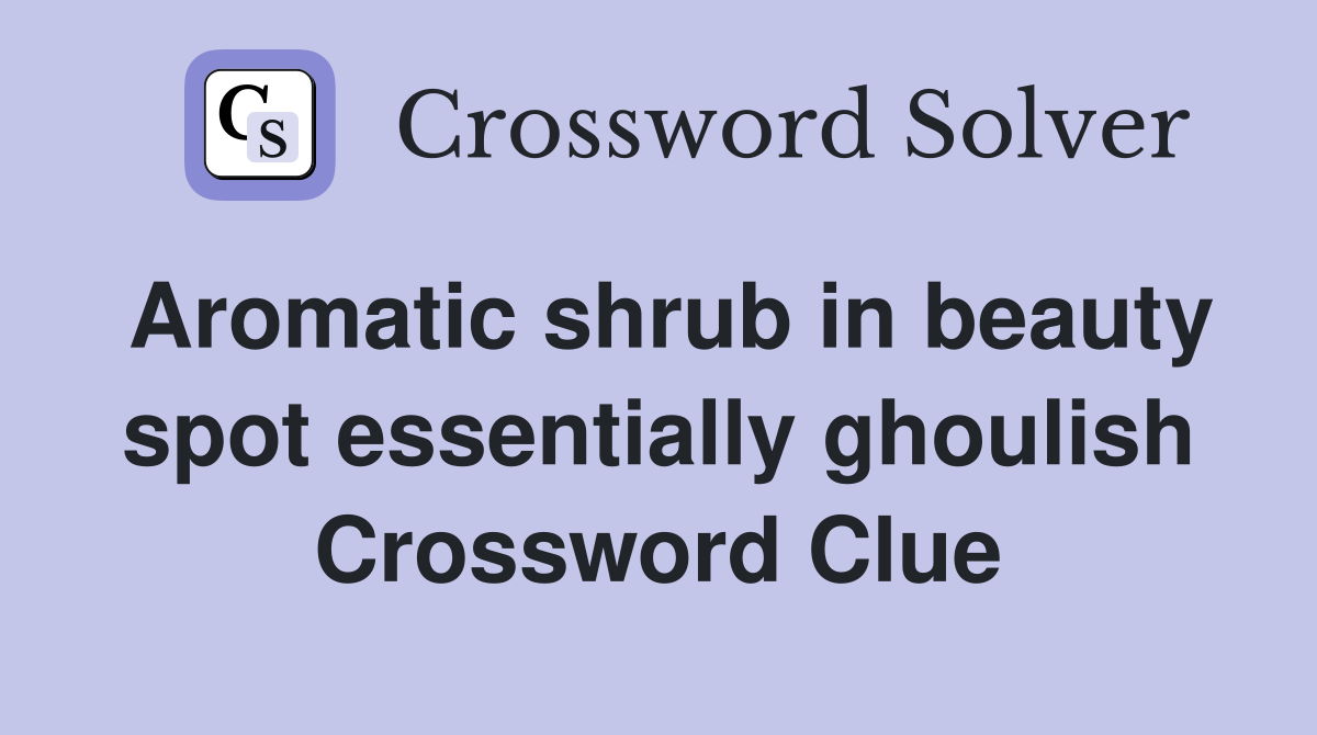Aromatic shrub in beauty spot essentially ghoulish Crossword Clue