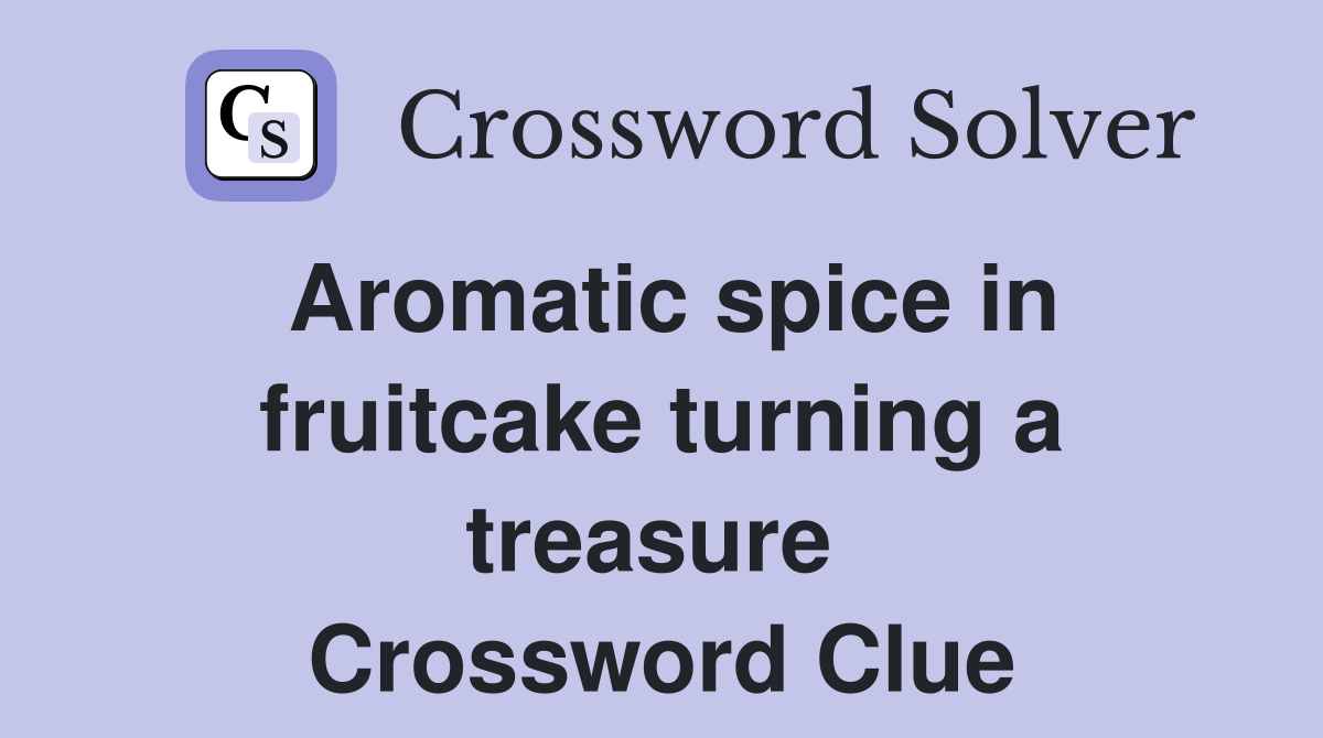 Aromatic spice in fruitcake turning a treasure  Crossword Clue