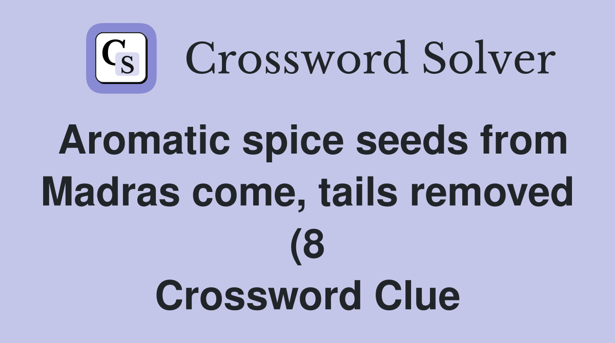 Aromatic spice seeds from Madras come tails removed (8) Crossword Aromatic spice seeds from Madras come tails removed (8) Crossword
