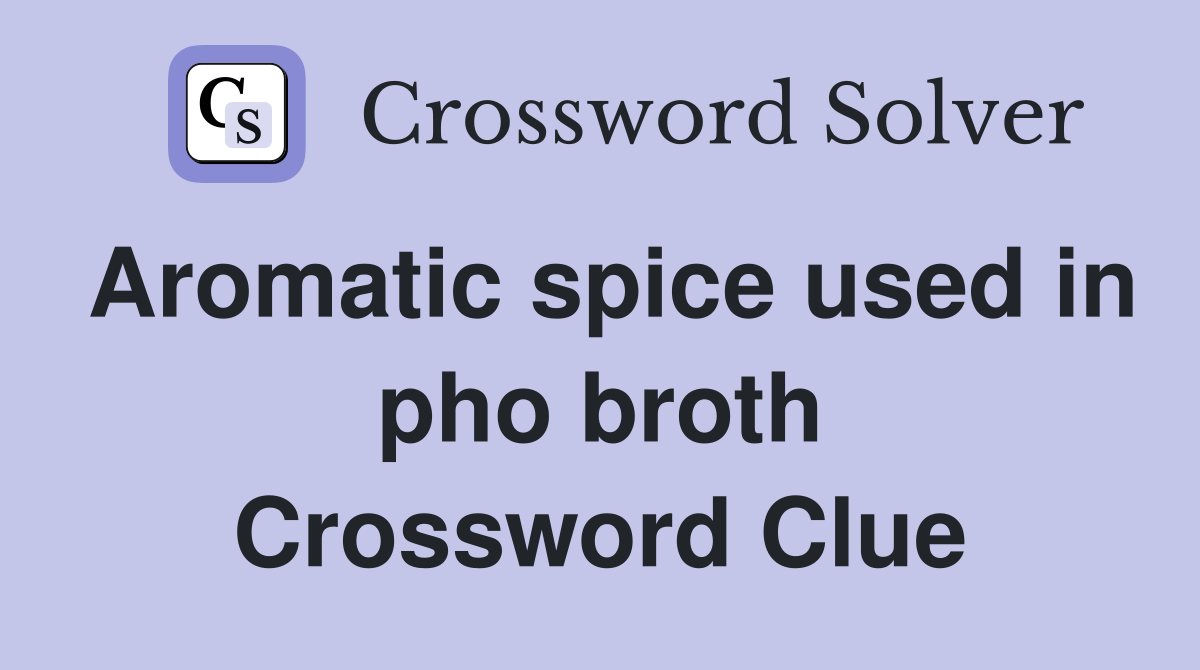 Aromatic spice used in pho broth Crossword Clue Answers Crossword