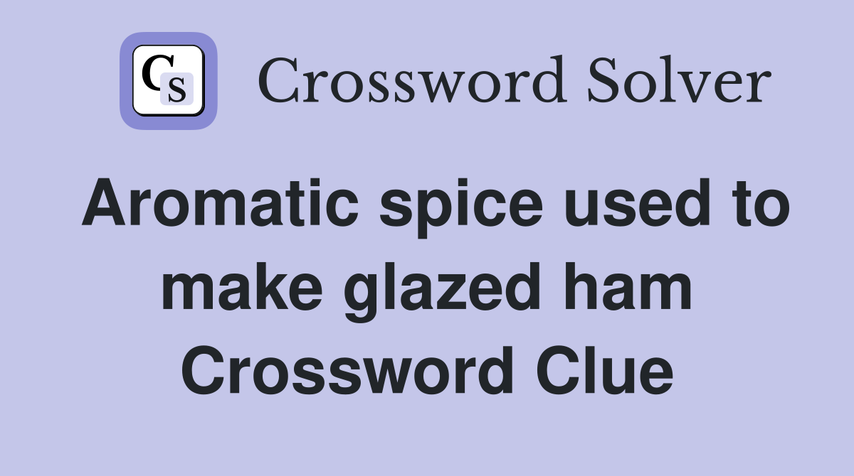 Aromatic spice used to make glazed ham Crossword Clue