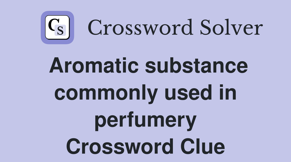Aromatic substance commonly used in perfumery Crossword Clue