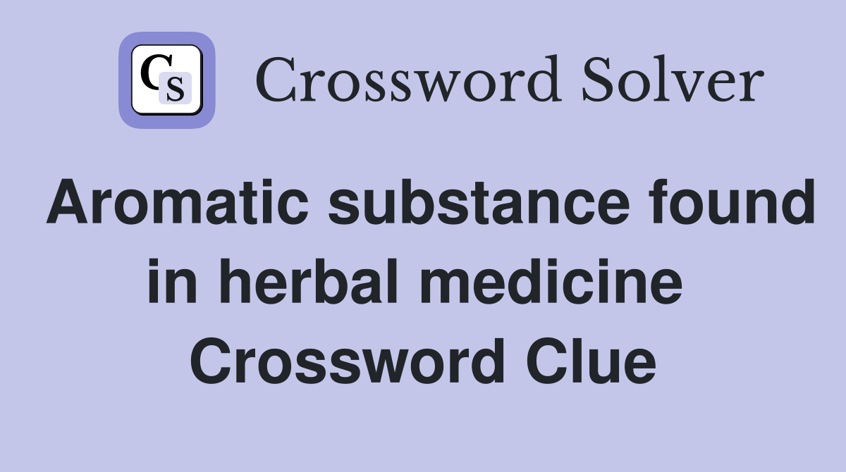 Aromatic substance found in herbal medicine  Crossword Clue