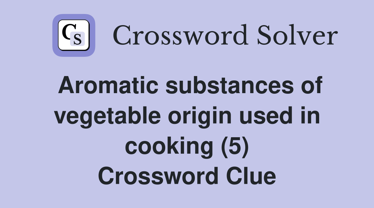Aromatic substances of vegetable origin used in cooking (5) Crossword Clue