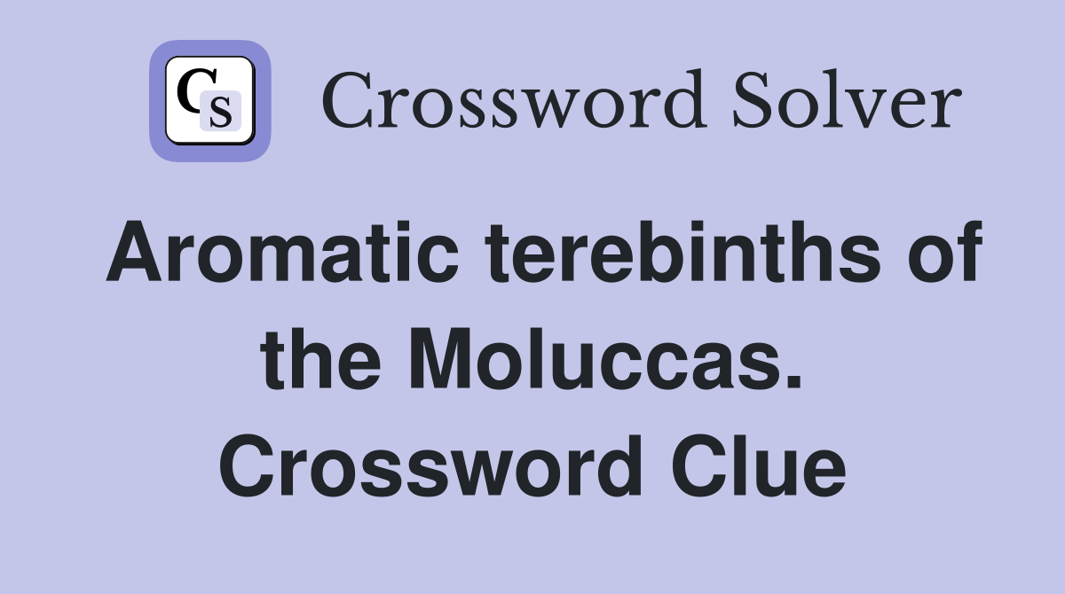 Aromatic terebinths of the Moluccas. Crossword Clue