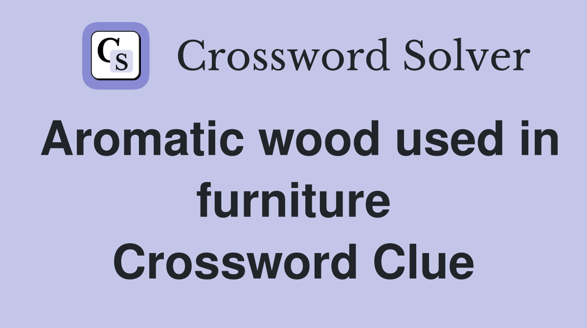 Aromatic wood used in furniture Crossword Clue