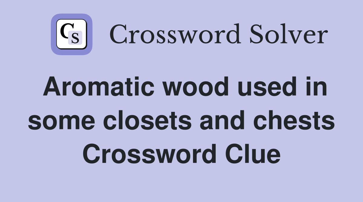 Aromatic wood used in some closets and chests Crossword Clue