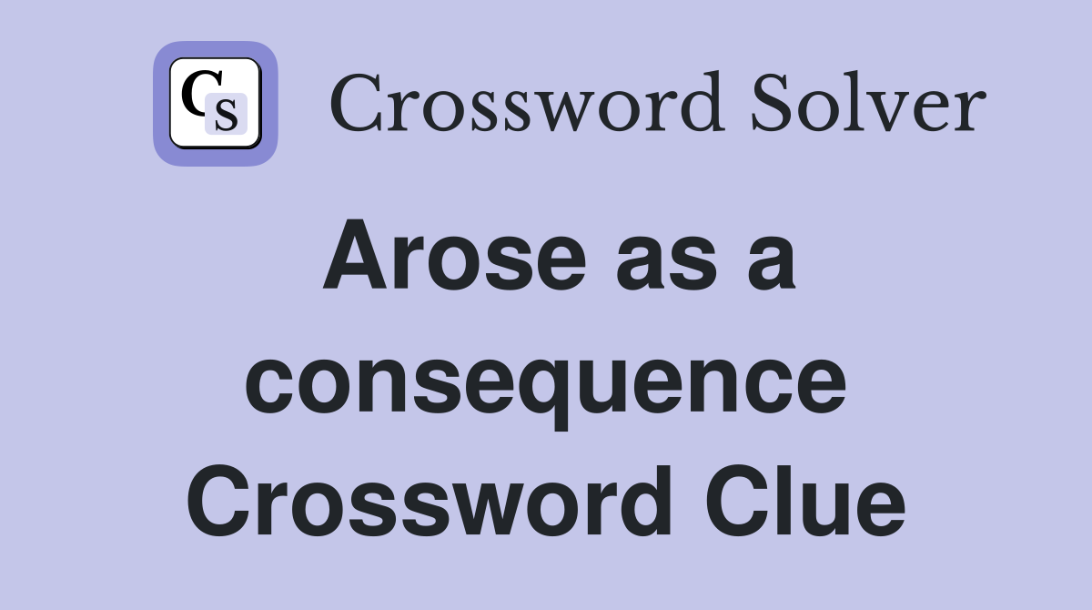 Arose as a consequence Crossword Clue