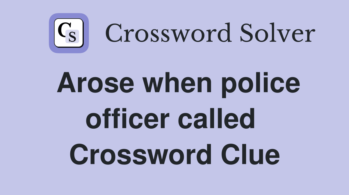 Arose when police officer called  Crossword Clue