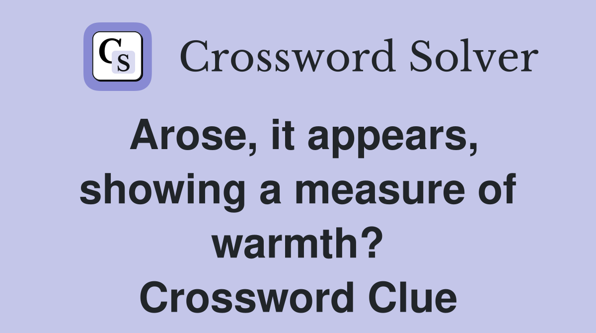 Arose, it appears, showing a measure of warmth? Crossword Clue