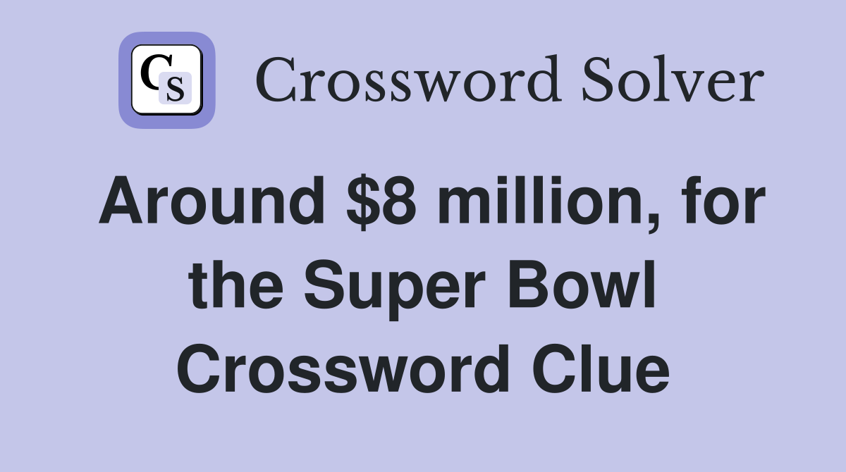 Around $8 million, for the Super Bowl Crossword Clue