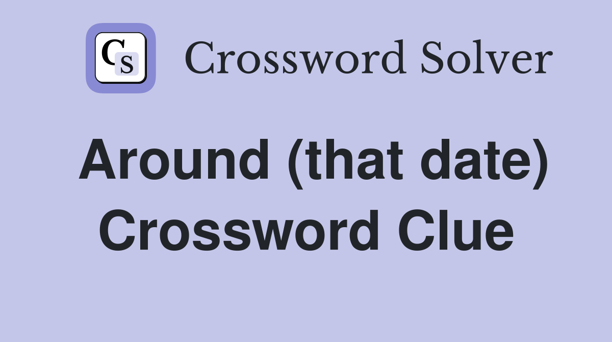 Around (that date) Crossword Clue