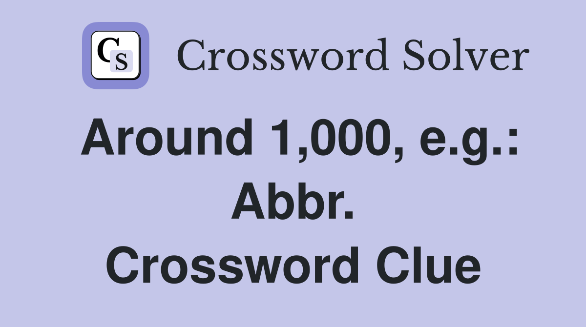 Around 1,000, e.g.: Abbr. Crossword Clue