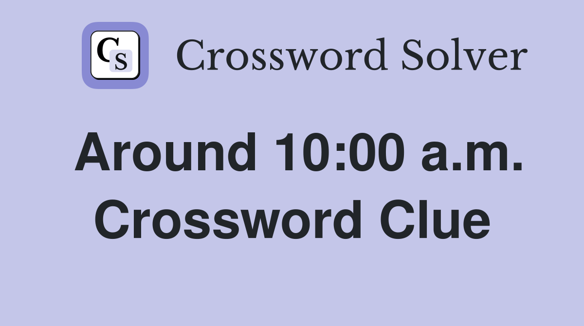Around 10:00 a.m. Crossword Clue