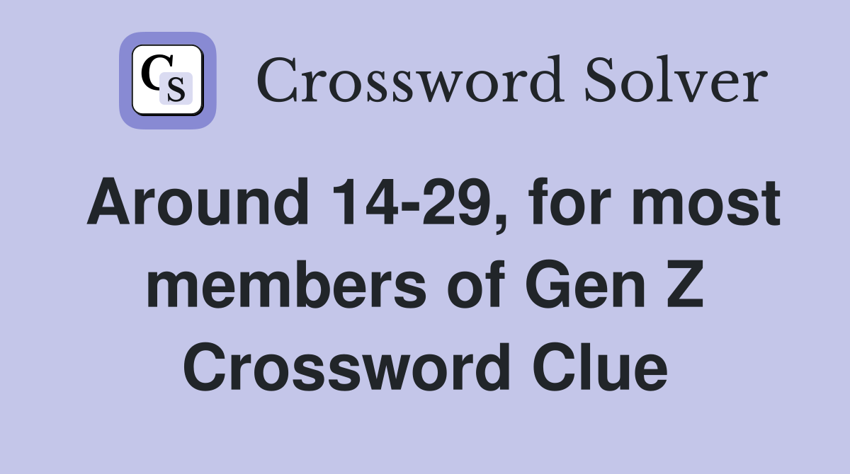 Around 14-29, for most members of Gen Z Crossword Clue
