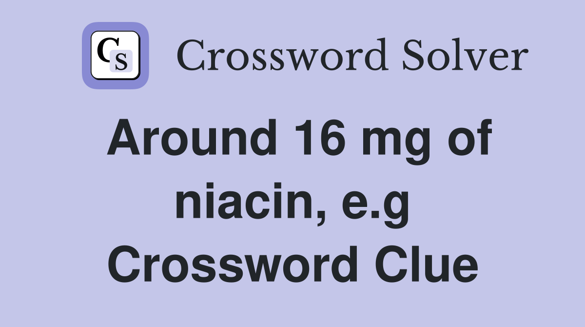 Around 16 mg of niacin, e.g Crossword Clue