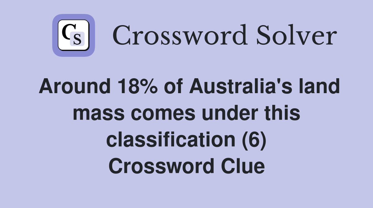Around 18% of Australia's land mass comes under this classification (6) Crossword Clue