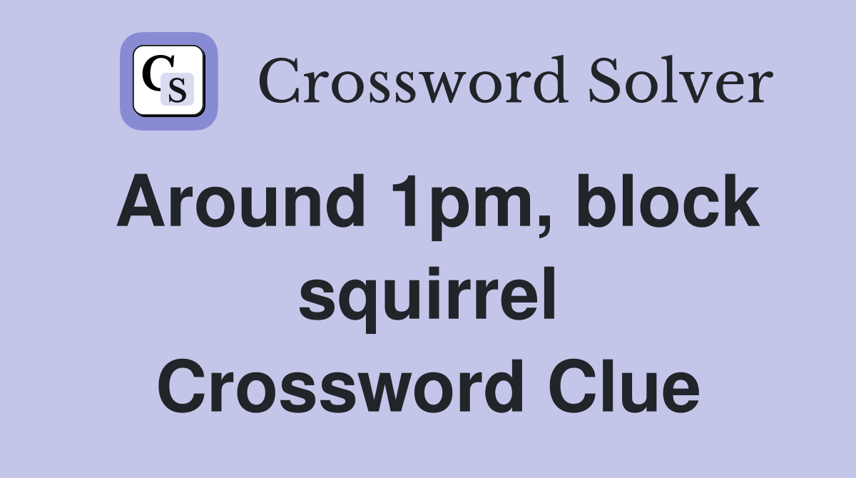 Around 1pm, block squirrel Crossword Clue