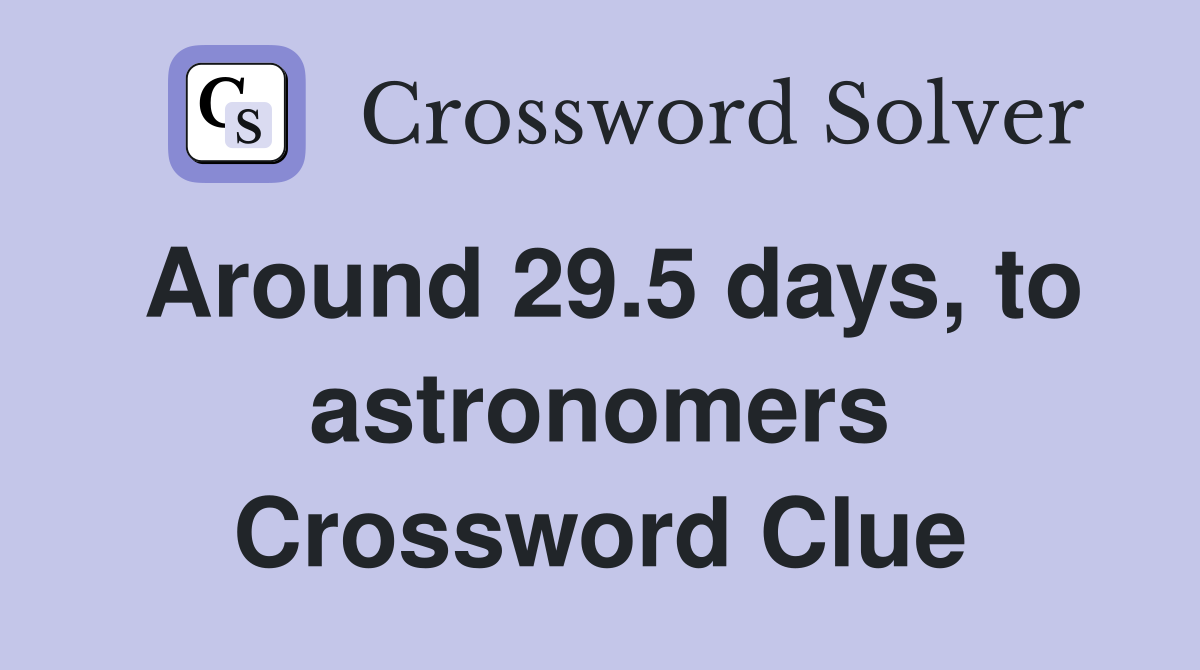Around 29.5 days, to astronomers Crossword Clue