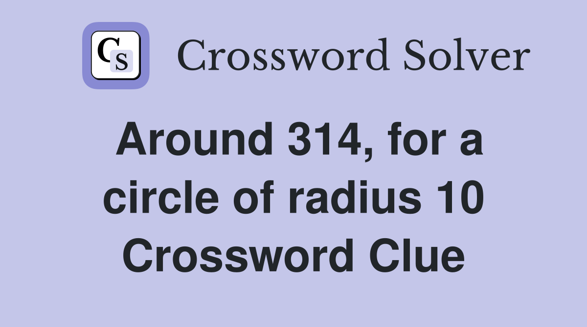 Around 314, for a circle of radius 10 Crossword Clue