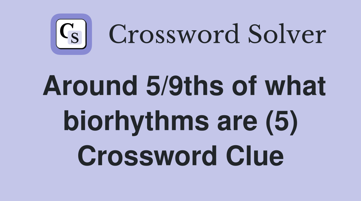 Around 5/9ths of what biorhythms are (5) Crossword Clue
