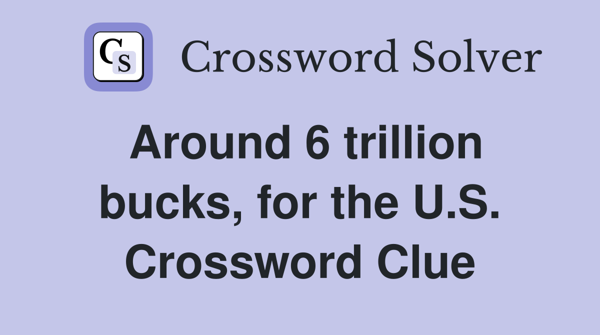 Around 6 trillion bucks, for the U.S. Crossword Clue
