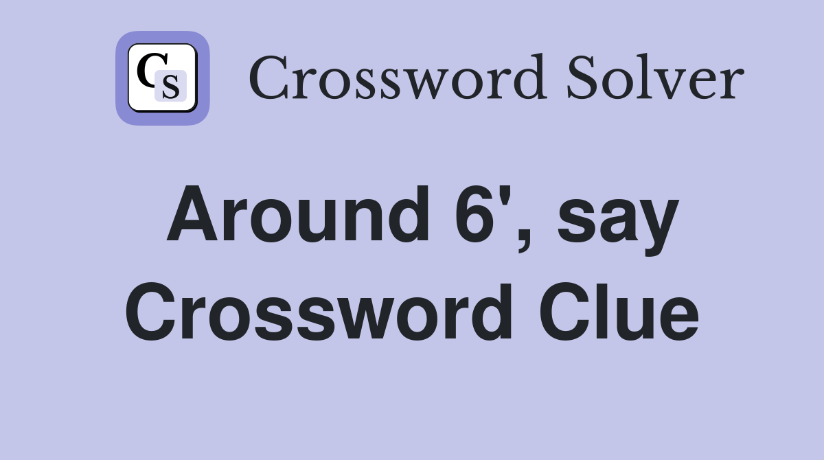 Around 6', say Crossword Clue