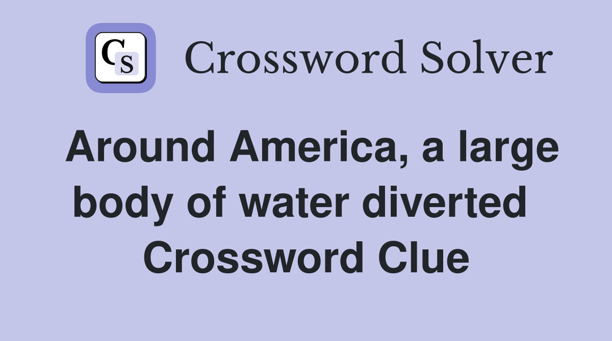 Around America, a large body of water diverted  Crossword Clue