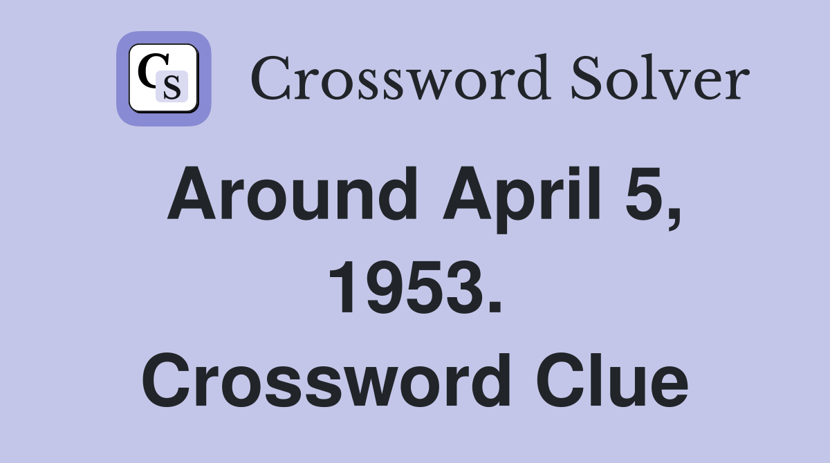 Around April 5, 1953. Crossword Clue