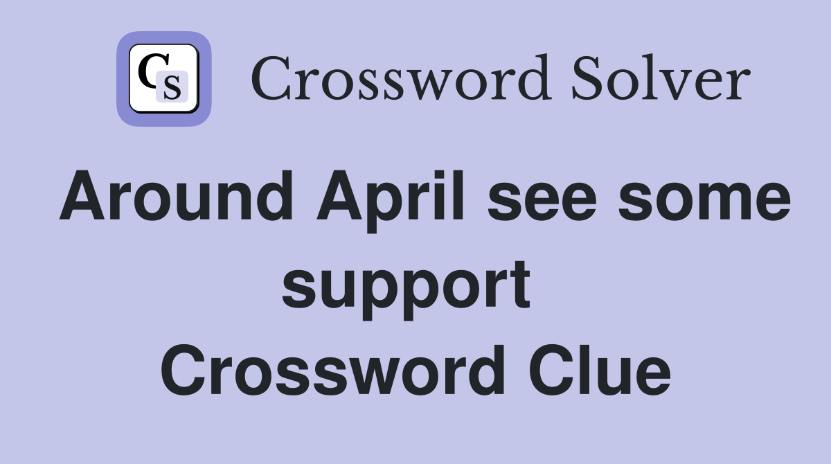 Around April see some support  Crossword Clue