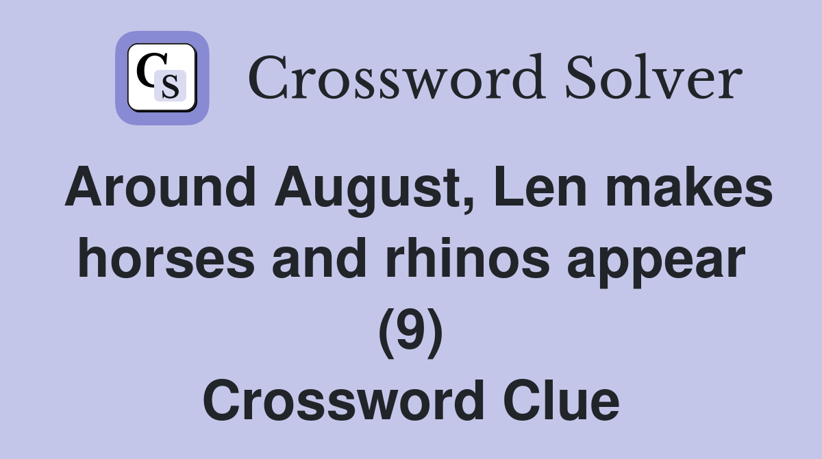 Around August, Len makes horses and rhinos appear (9) Crossword Clue