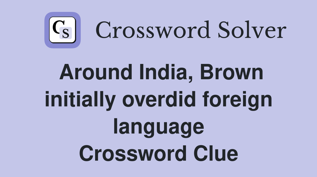 Around India, Brown initially overdid foreign language Crossword Clue