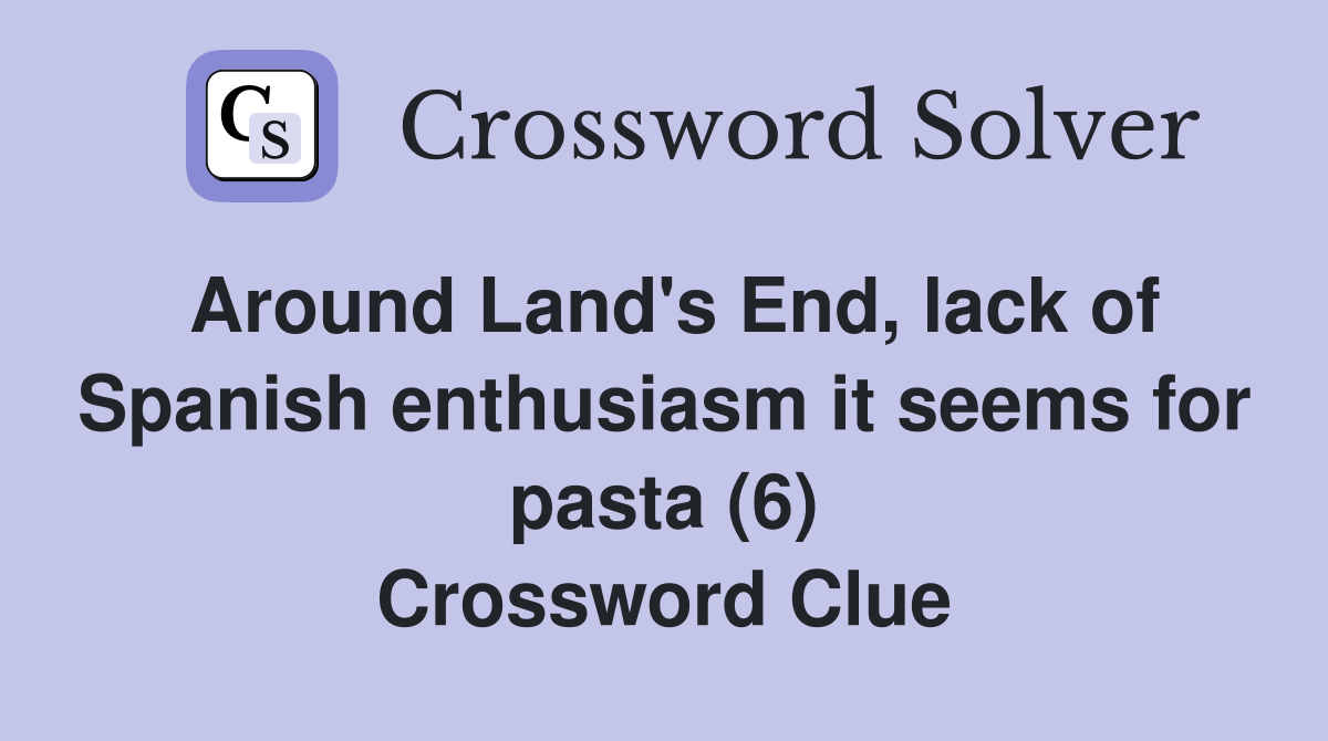 Around Land's End, lack of Spanish enthusiasm it seems for pasta (6) Crossword Clue