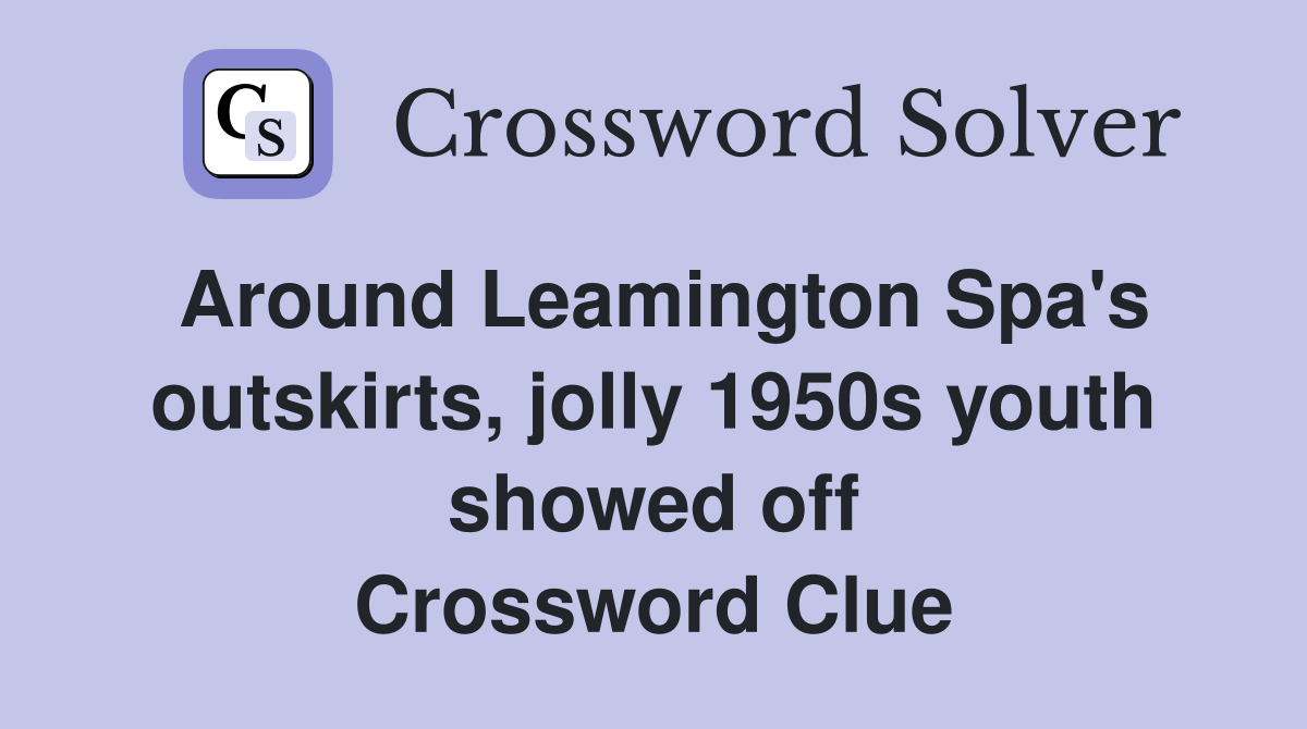 Around Leamington Spa's outskirts, jolly 1950s youth showed off Crossword Clue