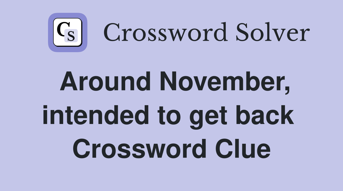 Around November, intended to get back  Crossword Clue