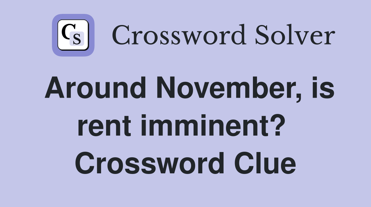 Around November, is rent imminent?  Crossword Clue