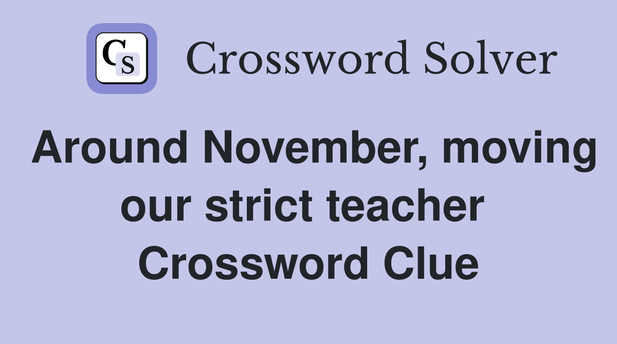 Around November, moving our strict teacher  Crossword Clue