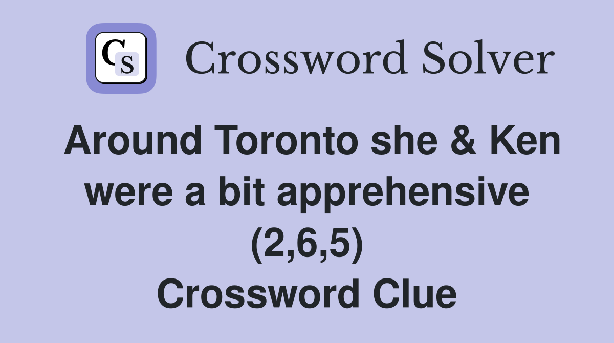 Around Toronto she & Ken were a bit apprehensive (2,6,5) Crossword Clue