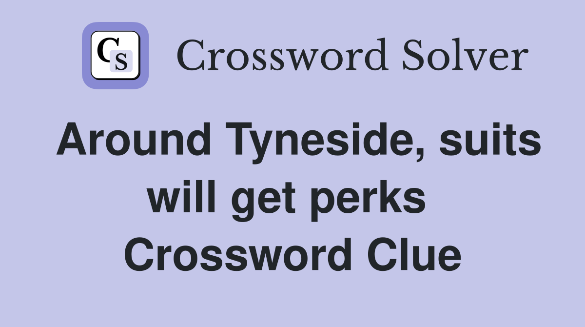 Around Tyneside, suits will get perks  Crossword Clue